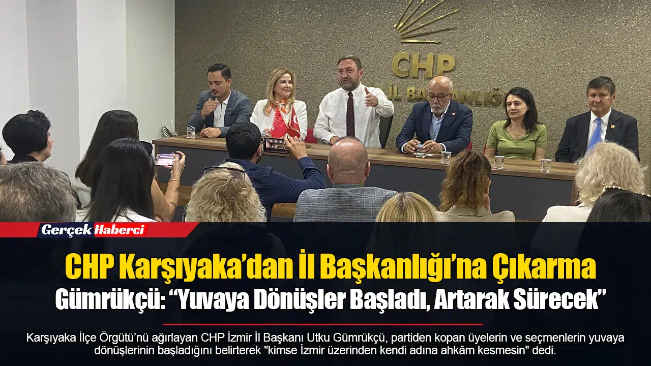 CHP Karşıyaka’dan İl Başkanlığı’na Çıkarma...  Gümrükçü: “Yuvaya Dönüşler Başladı, Artarak Sürecek”