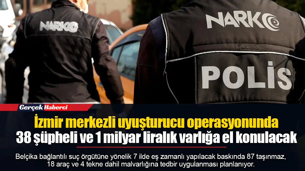 İzmir merkezli uyuşturucu operasyonunda 38 şüpheli ve 1 milyar liralık varlığa el konulacak