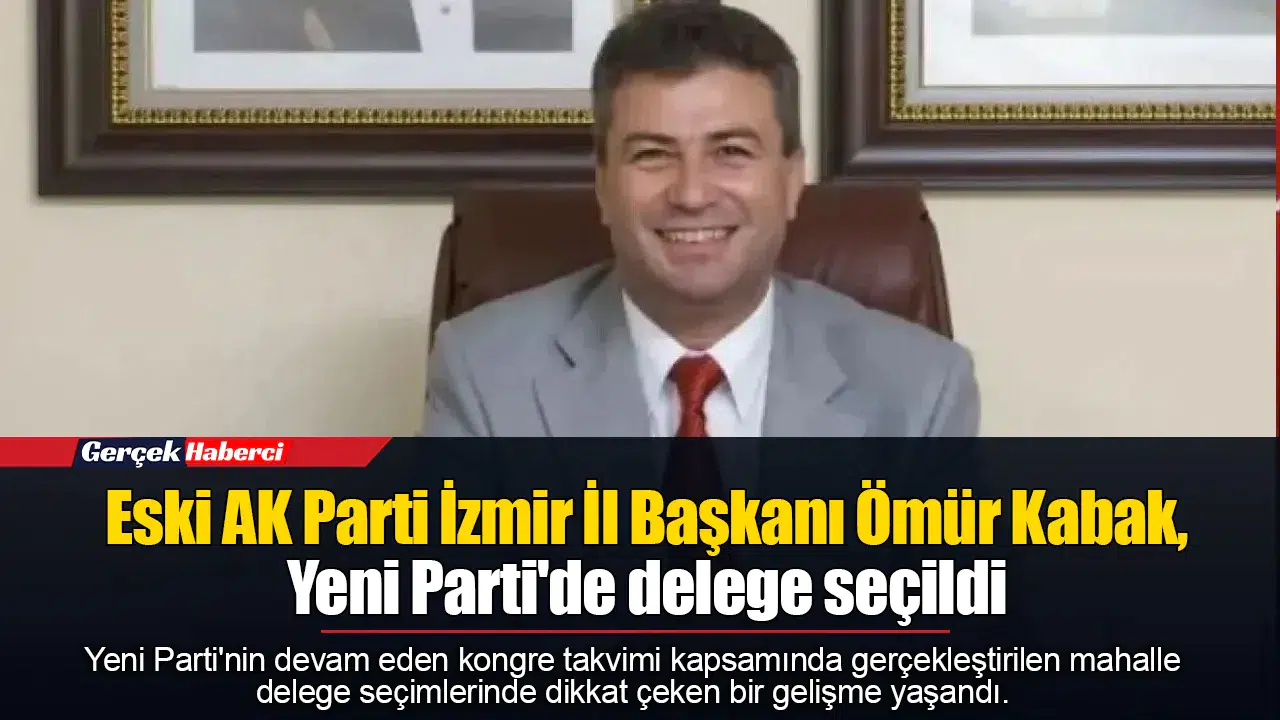 Eski AK Parti İzmir İl Başkanı Ömür Kabak, Yeni Parti'de delege seçildi