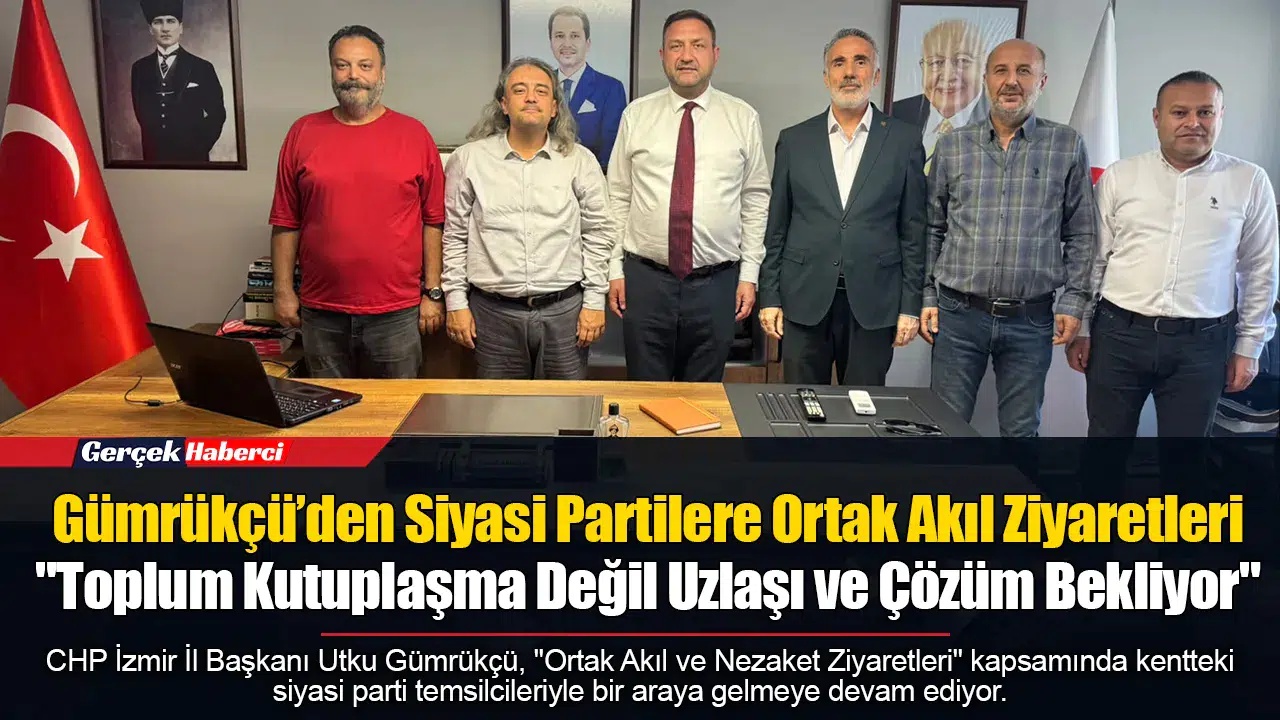 Gümrükçü’den Siyasi Partilere Ortak Akıl Ziyaretleri: "Toplum Kutuplaşma Değil Uzlaşı ve Çözüm Bekliyor"