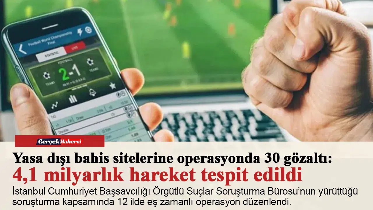 Yasa dışı bahis sitelerine operasyonda 30 gözaltı: 4,1 milyarlık hareket tespit edildi