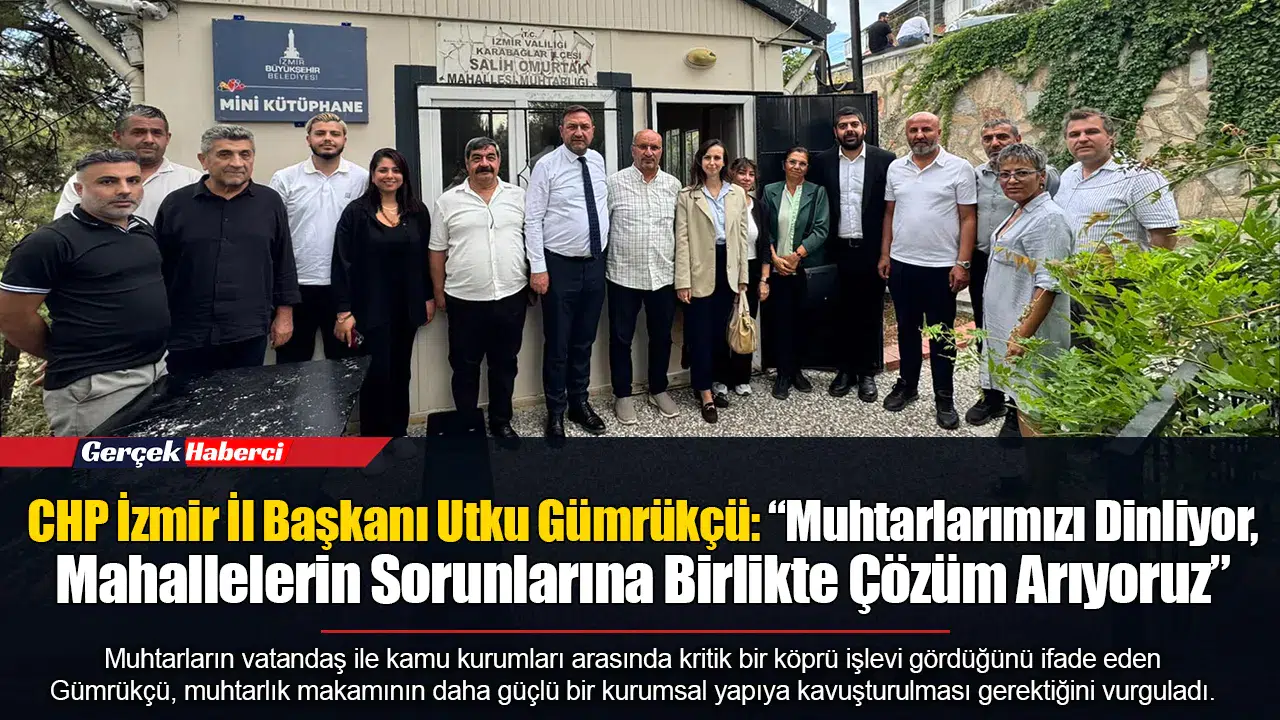 CHP İzmir İl Başkanı Utku Gümrükçü: “Muhtarlarımızı Dinliyor, Mahallelerin Sorunlarına Birlikte Çözüm Arıyoruz”