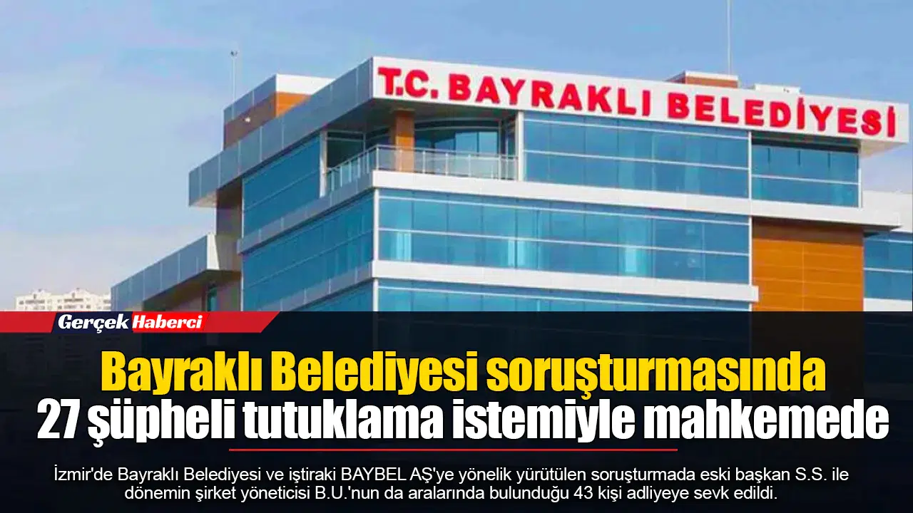 Bayraklı Belediyesi soruşturmasında 27 şüpheli tutuklama istemiyle mahkemede