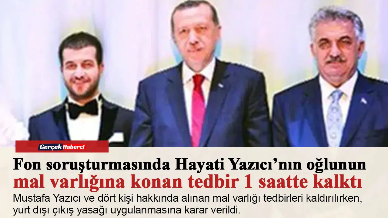 Fon soruşturmasında Hayati Yazıcı’nın oğlunun mal varlığına konan tedbir 1 saatte kalktı