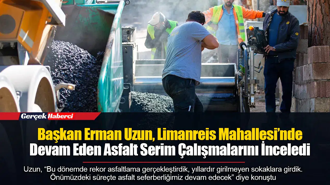 Başkan Erman Uzun, Limanreis Mahallesi’nde Devam Eden Asfalt Serim Çalışmalarını İnceledi