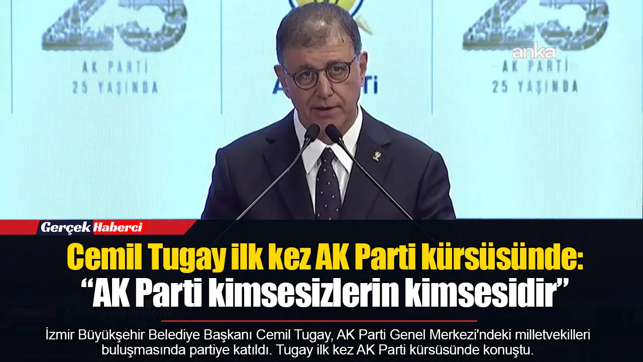 Cemil Tugay ilk kez AK Parti kürsüsünde: “AK Parti kimsesizlerin kimsesidir”
