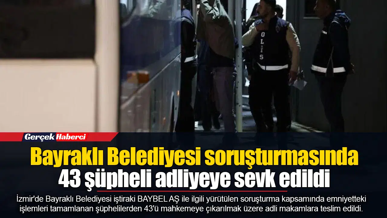 Bayraklı Belediyesi soruşturmasında 43 şüpheli adliyeye sevk edildi