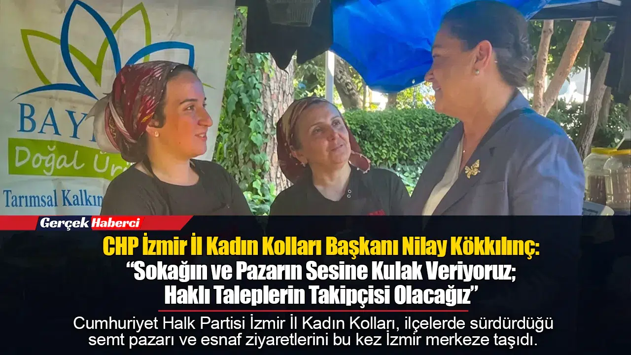 CHP İzmir İl Kadın Kolları Başkanı Nilay Kökkılınç: “Sokağın ve Pazarın Sesine Kulak Veriyoruz; Haklı Taleplerin Takipçisi Olacağız”