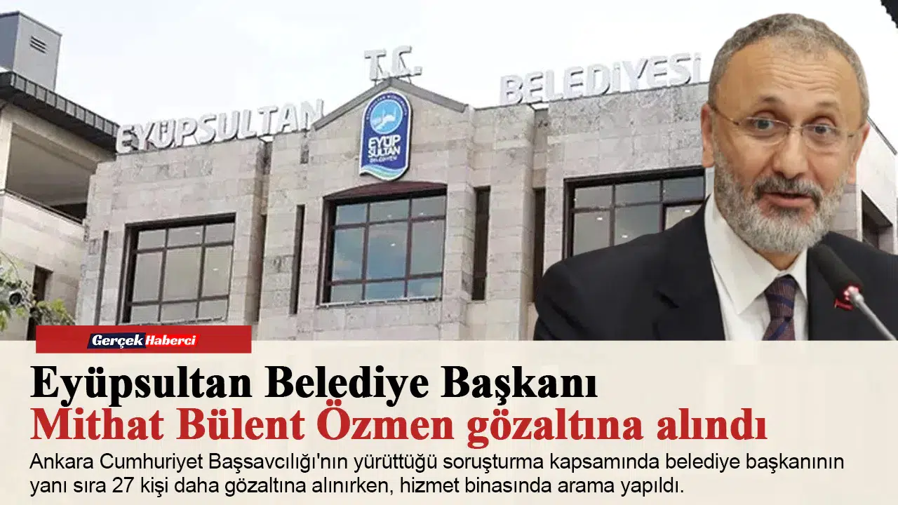 Eyüpsultan Belediye Başkanı Mithat Bülent Özmen gözaltına alındı