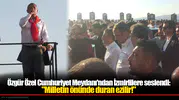 Özgür Özel Cumhuriyet Meydanı'ndan İzmirlilere seslendi: "Milletin önünde duran ezilir!"