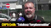 CHP’li Çelik: “Tutuksuz Yargılanmalılar”
