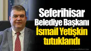 Seferihisar Belediye Başkanı İsmail Yetişkin tutuklandı