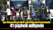 Ege Üniversitesi’ndeki yolsuzluk operasyonunda 41 şüpheli adliyede