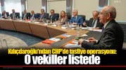 Kılıçdaroğlu'ndan CHP'de tasfiye operasyonu: O vekiller listede