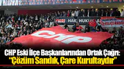 CHP Eski İlçe Başkanlarından Ortak Çağrı: “Çözüm Sandık, Çare Kurultaydır”