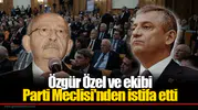 Özgür Özel ve ekibi  Parti Meclisi'nden istifa etti