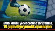 Futbol kulübü yöneticilerine soruşturma: 19 şüpheliye yönelik operasyon