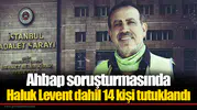 Ahbap soruşturmasında Haluk Levent dahil 14 kişi tutuklandı