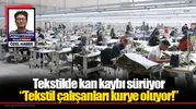 Tekstilde kan kaybı sürüyor “Tekstil çalışanları kurye oluyor!”