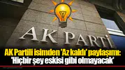 AK Partili isimden 'Az kaldı' paylaşımı: 'Hiçbir şey eskisi gibi olmayacak'