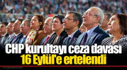 CHP kurultayı ceza davası 16 Eylül'e ertelendi