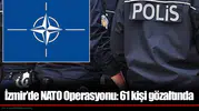İzmir’de NATO Operasyonu: 61 kişi gözaltında