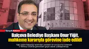 Balçova Belediye Başkanı Onur Yiğit, mahkeme kararıyla görevine iade edildi