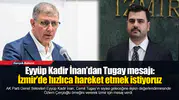 Eyyüp Kadir İnan’dan Tugay mesajı: İzmir’de hızlıca hareket etmek istiyoruz
