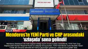 Menderes’te YENİ Parti ve CHP arasındaki ‘uzlaşıda’ sona gelindi!