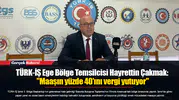 TÜRK-İŞ Ege Bölge Temsilcisi Hayrettin Çakmak: "Maaşın yüzde 40'ını vergi yutuyor"