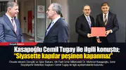 Kasapoğlu Cemil Tugay ile ilgili konuştu; “Siyasette kapılar peşinen kapanmaz”