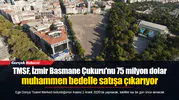 TMSF, İzmir Basmane Çukuru'nu 75 milyon dolar muhammen bedelle satışa çıkarıyor