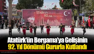 Atatürk’ün Bergama’ya Gelişinin 92. Yıl Dönümü Gururla Kutlandı
