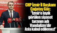 “İzmir’e layık görülen siyaset tarzının adı Vandalizm’dir Asla kabul edilemez!”