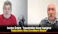 Serdar Öztürk, "Tepedekiler Nasıl Tepişirse Tepişsinler, Olan Çocuklara Oluyor"