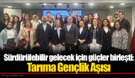Sürdürülebilir gelecek için güçler birleşti: Tarıma Gençlik Aşısı