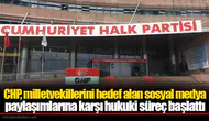 CHP, milletvekillerini hedef alan sosyal medya paylaşımlarına karşı hukuki süreç başlattı