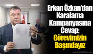 Erkan Özkan’dan Karalama Kampanyasına Cevap: Görevimizin Başındayız