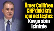 Ömer Çelik'ten CHP'deki kriz için net teşhis: Kavga sizin içinizde