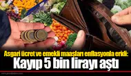 Asgari ücret ve emekli maaşları enflasyonla eridi: Kayıp 5 bin lirayı aştı