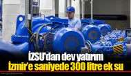 İZSU'dan dev yatırım  İzmir’e saniyede 300 litre ek su