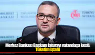 Merkez Bankası Başkanı faturayı vatandaşa kesti: Tüketim iştahı