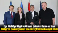 Ege Mobilya Kâğıt ve Orman Ürünleri İhracatçıları Birliği’ne Romanya’dan vize süreçlerinde kolaylık sözü