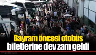 Bayram öncesi otobüs biletlerine dev zam geldi