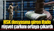 HSK dosyasına giren ifade rüşvet çarkını ortaya çıkardı