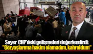 Soyer CHP'deki gelişmeleri değerlendirdi:  "Gözyaşlarıma hakim olamadım, kahroldum"