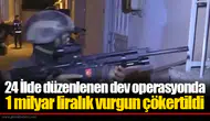 24 İlde düzenlenen dev operasyonda 1 milyar liralık vurgun çökertildi
