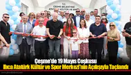 Çeşme'de 19 Mayıs Coşkusu Ilıca Atatürk Kültür Ve Spor Merkezi'nin Açılışıyla Taçlandı