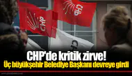 CHP'de kritik zirve! Üç büyükşehir Belediye Başkanı devreye girdi