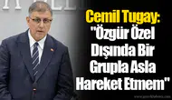 Cemil Tugay: "Özgür Özel Dışında Bir Grupla Asla Hareket Etmem"
